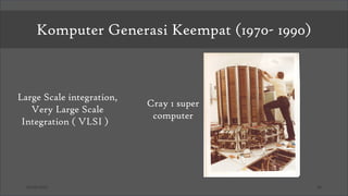 03/26/2025 26
Komputer Generasi Keempat (1970- 1990)
Cray 1 super
computer
Large Scale integration,
Very Large Scale
Integration ( VLSI )
 