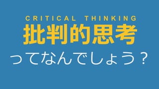 14
批判的思考
ってなんでしょう？
C R I T I C A L T H I N K I N G
 