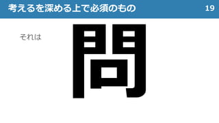19考えるを深める上で必須のもの
それは
 