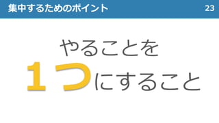 やることを
１つにすること
23集中するためのポイント
 