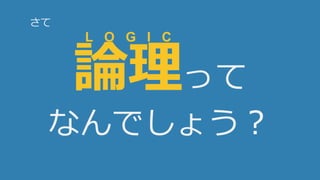 4
論理って
なんでしょう？
L O G I C
さて
 
