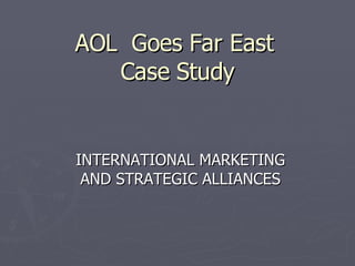 AOL  Goes Far East  Case Study INTERNATIONAL MARKETING AND STRATEGIC ALLIANCES 