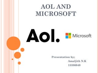 AOL AND
MICROSOFT
Presentation by;
Amaljith N.K
15386040
 