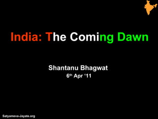 India: T he Comi ng Dawn Shantanu Bhagwat  6 th  Apr ‘11 