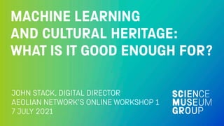 MACHINE LEARNING


AND CULTURAL HERITAGE:


WHAT IS IT GOOD ENOUGH FOR?
JOHN STACK, DIGITAL DIRECTOR


AEOLIAN NETWORK’S ONLINE WORKSHOP 1
 
7 JULY 2021
 