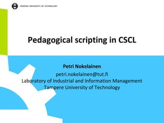 Pedagogical scripting in CSCL
Petri Nokelainen
petri.nokelainen@tut.fi
Laboratory of Industrial and Information Management
Tampere University of Technology
 