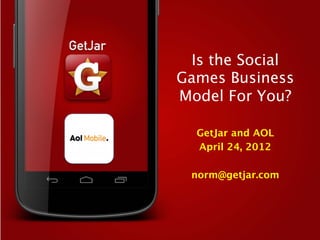 Is the Social
Games Business
Model For You?

  GetJar and AOL
  April 24, 2012
         
 norm@getjar.com
 