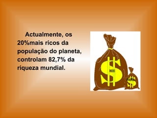 Actualmente, os 20%mais ricos da população do planeta, controlam 82,7% da riqueza mundial. 