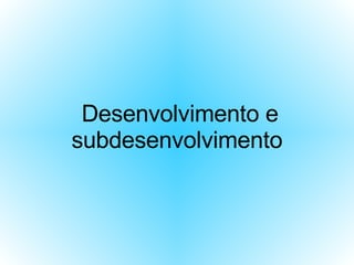 Desenvolvimento e subdesenvolvimento   