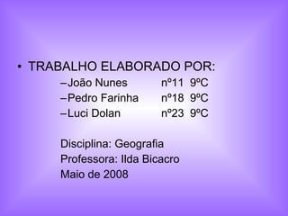 TRABALHO ELABORADO POR: João Nunes nº11 9ºC Pedro Farinha  nº18 9ºC Luci Dolan nº23 9ºC Disciplina: Geografia Professora: Ilda Bicacro Maio de 2008 