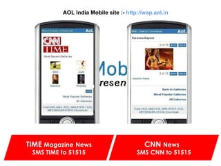 AOL India Mobile site :-   http://wap.aol.in TIME  Magazine   News   SMS TIME to 51515 CNN  News   SMS CNN to 51515 