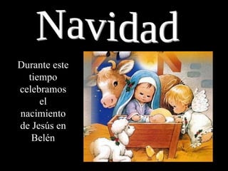 Navidad Durante este tiempo celebramos el nacimiento de Jesús en Belén 