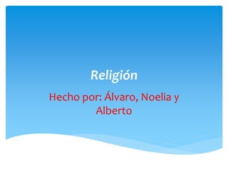 Religión
Hecho por: Álvaro, Noelia y
Alberto
 