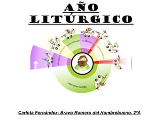 Año
Litúrgico
Carlota Fernández- Bravo Romero del Hombrebueno. 2ºA
 