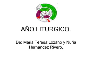 AÑO LITURGICO.
De: Maria Teresa Lozano y Nuria
Hernández Rivero.
 