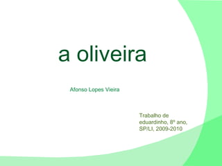 a oliveira Afonso Lopes Vieira Trabalho de eduardinho, 8º ano, SP/LI, 2009-2010 