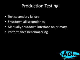 Production Testing 
• Test secondary failure 
• Shutdown all secondaries 
• Manually shutdown interface on primary 
• Performance benchmarking 
 