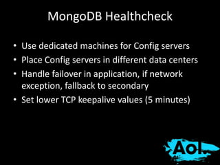MongoDB Healthcheck 
• Use dedicated machines for Config servers 
• Place Config servers in different data centers 
• Handle failover in application, if network 
exception, fallback to secondary 
• Set lower TCP keepalive values (5 minutes) 
 