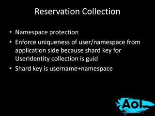 Reservation Collection 
• Namespace protection 
• Enforce uniqueness of user/namespace from 
application side because shard key for 
UserIdentity collection is guid 
• Shard key is username+namespace 
 