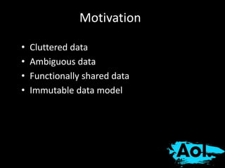 Motivation 
• Cluttered data 
• Ambiguous data 
• Functionally shared data 
• Immutable data model 
 