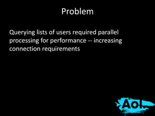 Problem 
Querying lists of users required parallel 
processing for performance -- increasing 
connection requirements 
 
