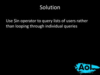 Solution 
Use $in operator to query lists of users rather 
than looping through individual queries 
 