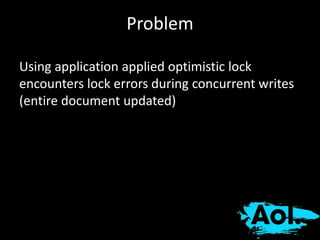 Problem 
Using application applied optimistic lock 
encounters lock errors during concurrent writes 
(entire document updated) 
 