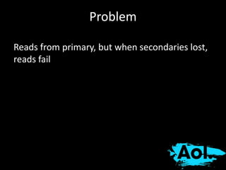 Problem 
Reads from primary, but when secondaries lost, 
reads fail 
 