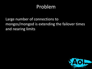 Problem 
Large number of connections to 
mongos/mongod is extending the failover times 
and nearing limits 
 