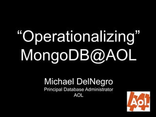 “Operationalizing”
 MongoDB@AOL
   Michael DelNegro
   Principal Database Administrator
                 AOL
 