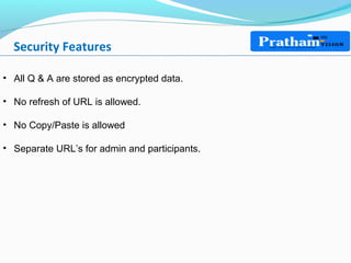 Security Features
• All Q & A are stored as encrypted data.
• No refresh of URL is allowed.
• No Copy/Paste is allowed
• Separate URL’s for admin and participants.
 