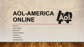 AOL-AMERICA
ONLINE
GROUP 12
ARUN KUMAR
NAPOLEON
NIJANTHA KUMAR
PRADEEP S
RAJARAMAN S
SWAMINATHAN G
 