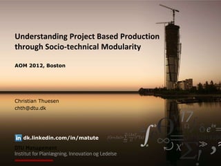 Understanding Project Based Production
through Socio-technical Modularity

AOM 2012, Boston




Christian Thuesen
chth@dtu.dk




   dk.linkedin.com/in/matute
 