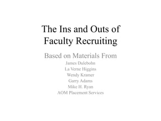 The Ins and Outs of
Faculty Recruiting
Based on Materials From
      James Dulebohn
      La Verne Higgins
       Wendy Kramer
        Garry Adams
       Mike H. Ryan
    AOM Placement Services
 