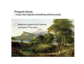 Program Music
- music that depicts something without words



   Beethoven Symphony #6 Pastorale
   considered 1 st by some
 