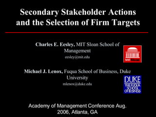 Secondary Stakeholder Actions and the Selection of Firm Targets Charles E. Eesley,  MIT Sloan School of Management [email_address] Michael J. Lenox,  Fuqua School of Business, Duke University [email_address] Academy of Management Conference Aug. 2006, Atlanta, GA 