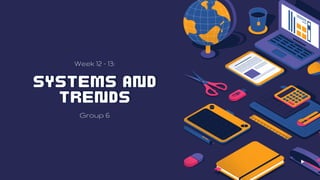 systems and
systems and
trends
trends
Week 12 - 13:
Group 6
 