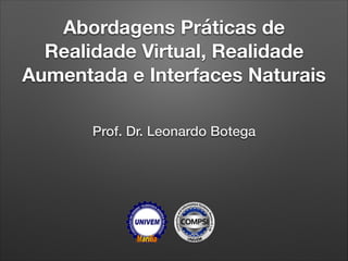 Abordagens Práticas de
Realidade Virtual, Realidade
Aumentada e Interfaces Naturais
Prof. Dr. Leonardo Botega
 