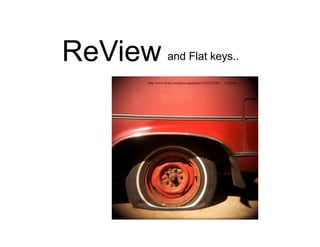ReView and Flat keys..
http://www.flickr.com/photos/apoptotic/1333823258/ I, Timmy
 