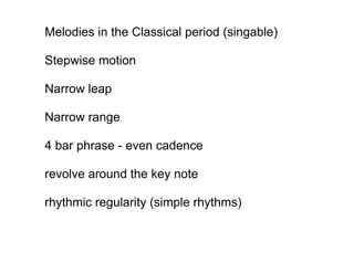 Melodies in the Classical period (singable)

Stepwise motion

Narrow leap

Narrow range

4 bar phrase - even cadence

revolve around the key note

rhythmic regularity (simple rhythms)
 