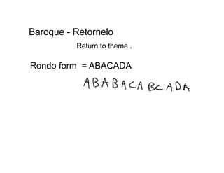 Baroque - Retornelo
          Return to theme .

Rondo form = ABACADA
 