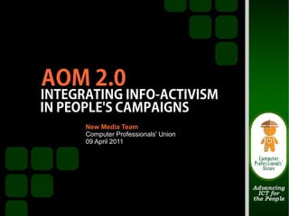AOM 2.0
INTEGRATING INFO-ACTIVISM
IN PEOPLE'S CAMPAIGNS
      New Media Team
      Computer Professionals' Union
      09 April 2011
 