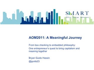 AOM2011: A Meaningful Journey From box checking to embedded philosophy: One entrepreneur’s quest to bring capitalism and meaning together Bryan Guido Hassin @guido23 