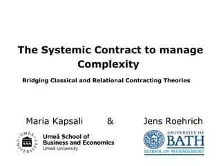 The Systemic Contract to manage
Complexity
Bridging Classical and Relational Contracting Theories

Maria Kapsali

&

Jens Roehrich

 