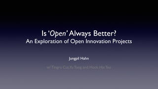 Is ‘Open’ Always Better?  
An Exploration of Open Innovation Projects
Jungpil Hahn!
!
w/ Tingru Cui,Yu Tong and Hock Hai Teo
 