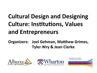 Cultural 
Design 
and 
Designing 
Culture: 
Ins1tu1ons, 
Values 
and 
Entrepreneurs 
Organizers: 
Joel 
Gehman, 
Ma>hew 
Grimes, 
Tyler 
Wry 
& 
Jean 
Clarke 
 