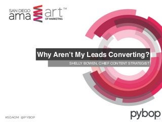 #SDAOM @PYBOP
SHELLY BOWEN, CHIEF CONTENT STRATEGIST
Why Aren’t My Leads Converting?
 