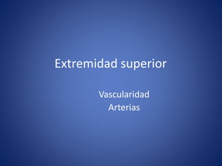 Extremidad superior
Vascularidad
Arterias
 
