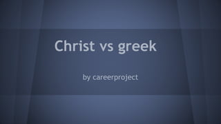 Christ vs greek
by careerproject
 