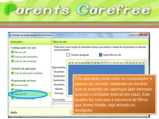 Esta aplicação pode estar no computador e
apenas ser ativada mediante um horário
que se entenda ser oportuno (por exemplo
quando o utilizador está só em casa). Este
quadro faz com que a estrutura de filtros
que temos falado, seja ativado ou
desligado.
 